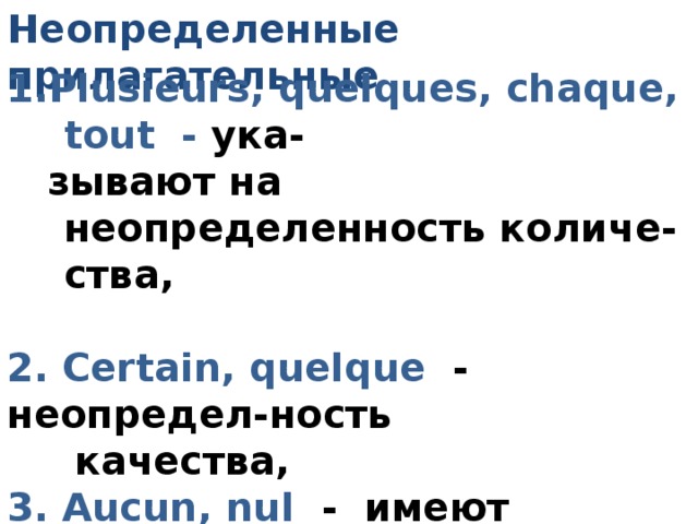 Неопределенные прилагательные 1.Plusieurs, quelquеs, chaque, tout - ука-  зывают на неопределенность количе-ства, 2. Certain, quelque - неопредел-ность  качества, 3. Aucun, nul - имеют отрицательный  смысл, 4. Même, tel - указывают сходство или различие. 