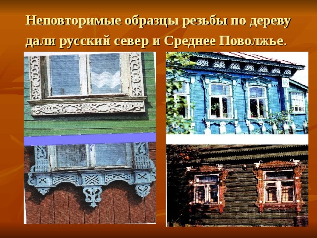 Неповторимые образцы резьбы по дереву дали русский север и Среднее Поволжье .  
