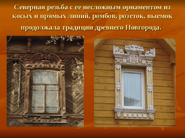 Северная резьба с ее несложным орнаментом из косых и прямых линий, ромбов, розеток, выемок продолжала традиции древнего Новгорода.  