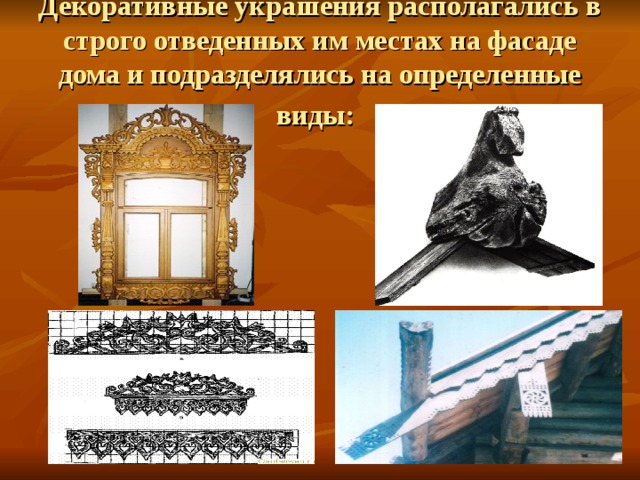 Декоративные украшения располагались в строго отведенных им местах на фасаде дома и подразделялись на определенные виды:  