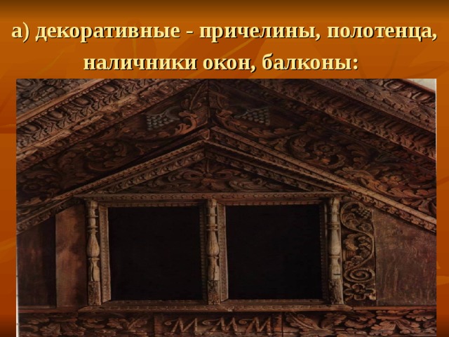 а) декоративные - причелины, полотенца, наличники окон, балконы: 