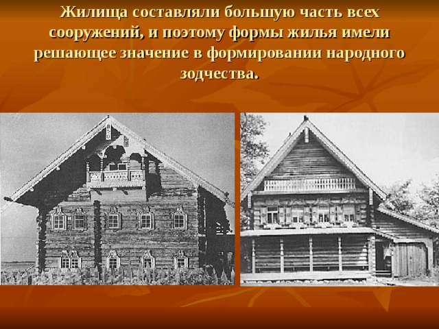 Жилища составляли большую часть всех сооружений, и поэтому формы жилья имели решающее значение в формировании народного зодчества. 