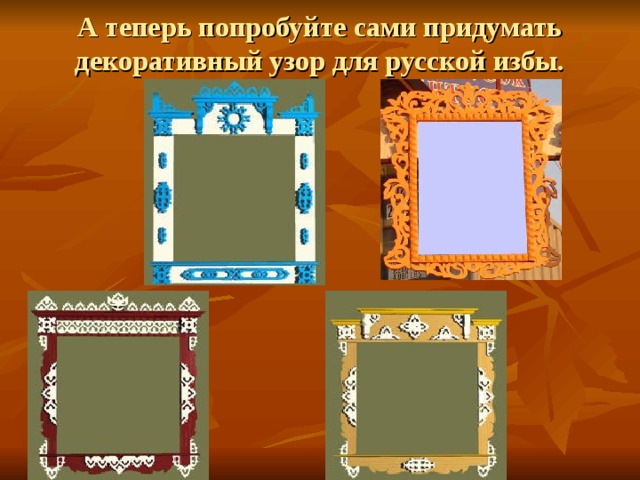 А теперь попробуйте сами придумать декоративный узор для русской избы. 