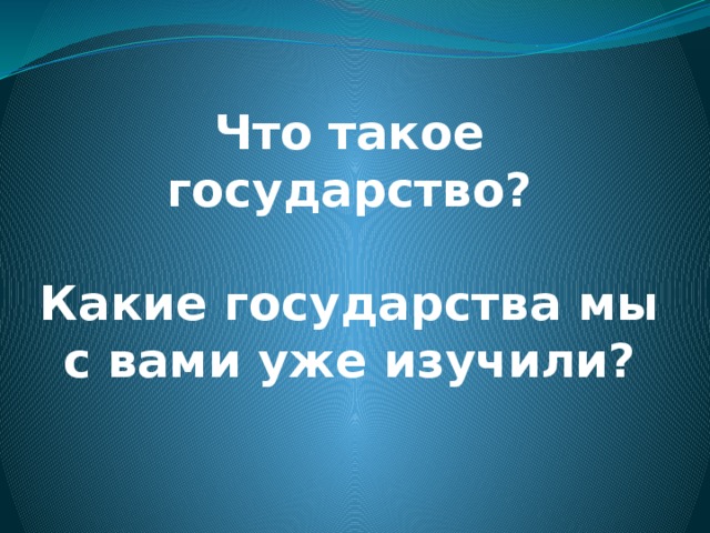 Что такое государство?  Какие государства мы с вами уже изучили? 