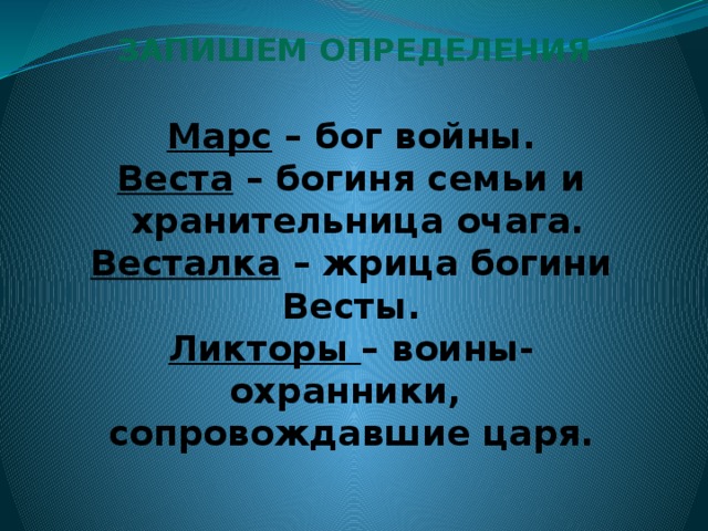 ЗАПИШЕМ ОПРЕДЕЛЕНИЯ Марс – бог войны. Веста – богиня семьи и  хранительница очага. Весталка – жрица богини Весты. Ликторы – воины-охранники, сопровождавшие царя.       