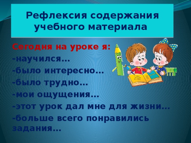 Рефлексия содержания учебного материала Сегодня на уроке я: -научился… -было интересно… -было трудно… -мои ощущения… -этот урок дал мне для жизни… -больше всего понравились задания… 