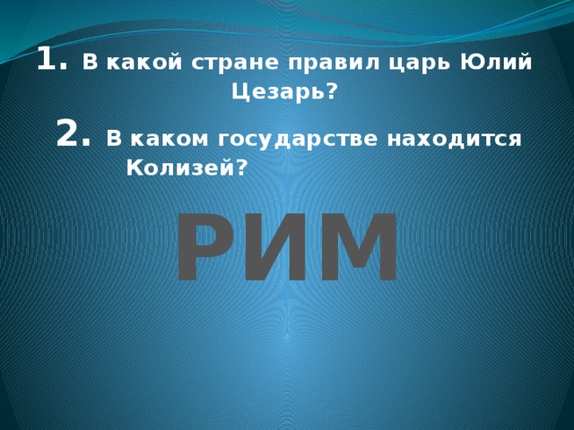 1. В какой стране правил царь Юлий Цезарь?  2. В каком государстве находится Колизей?   РИМ 