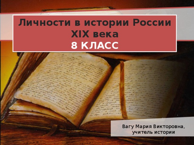 Личности в истории России XIX века 8 КЛАСС Вагу Мария Викторовна, учитель истории 