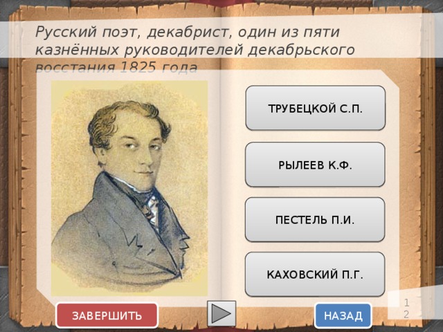 Русский поэт, декабрист, один из пяти казнённых руководителей декабрьского восстания 1825 года ТРУБЕЦКОЙ С.П. РЫЛЕЕВ К.Ф. ПЕСТЕЛЬ П.И. КАХОВСКИЙ П.Г.  ЗАВЕРШИТЬ НАЗАД  