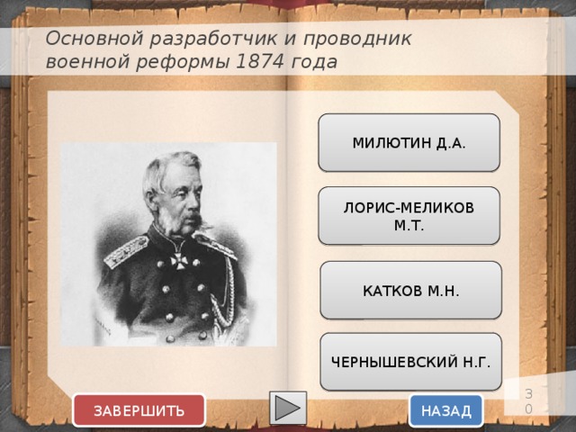 Основной разработчик и проводник военной реформы 1874 года МИЛЮТИН Д.А. ЛОРИС-МЕЛИКОВ М.Т. КАТКОВ М.Н. ЧЕРНЫШЕВСКИЙ Н.Г.  ЗАВЕРШИТЬ НАЗАД  