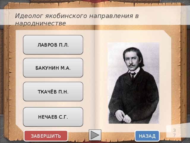 Идеолог якобинского направления в народничестве ЛАВРОВ П.Л. БАКУНИН М.А. ТКАЧЁВ П.Н. НЕЧАЕВ С.Г.  ЗАВЕРШИТЬ НАЗАД  