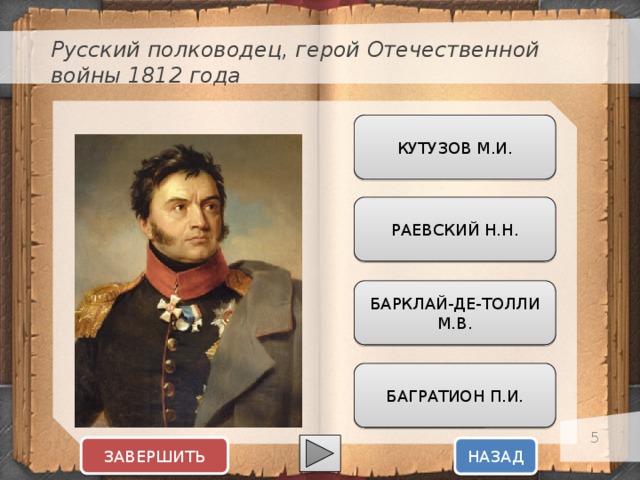 Русский полководец, герой Отечественной войны 1812 года КУТУЗОВ М.И. Текст слайда РАЕВСКИЙ Н.Н. БАРКЛАЙ-ДЕ-ТОЛЛИ М.В. БАГРАТИОН П.И.  ЗАВЕРШИТЬ НАЗАД  