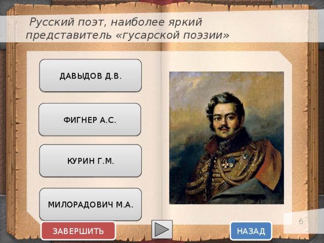  Русский поэт, наиболее яркий представитель «гусарской поэзии» ДАВЫДОВ Д.В. ФИГНЕР А.С. КУРИН Г.М. МИЛОРАДОВИЧ М.А.  ЗАВЕРШИТЬ НАЗАД  