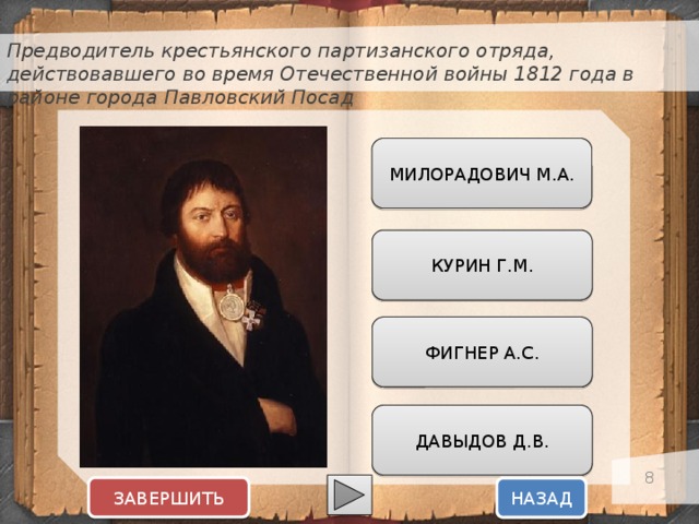 Предводитель крестьянского партизанского отряда, действовавшего во время Отечественной войны 1812 года в районе города Павловский Посад МИЛОРАДОВИЧ М.А. КУРИН Г.М. ФИГНЕР А.С. ДАВЫДОВ Д.В.  ЗАВЕРШИТЬ НАЗАД  