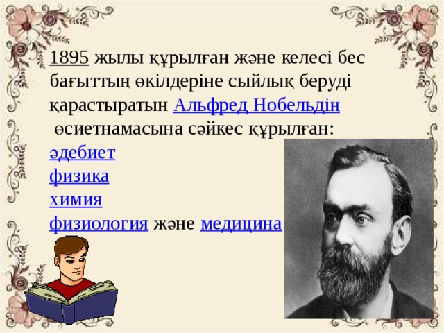 1895   жылы құрылған және келесі бес бағыттың өкілдеріне сыйлық беруді қарастыратын  Альфред Нобельдің  өсиетнамасына сәйкес құрылған: әдебиет физика химия физиология   және  медицина 
