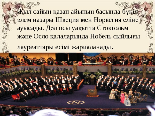 Жыл сайын қазан айының басында бүкіл әлем назары Швеция мен Норвегия еліне ауысады. Дәл осы уақытта Стокгольм және Осло қалаларында Нобель сыйлығы лауреаттары есімі жарияланады . 