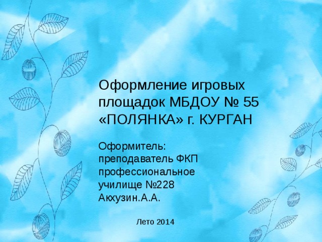Оформление игровых площадок МБДОУ № 55 «ПОЛЯНКА» г. КУРГАН Оформитель: преподаватель ФКП профессиональное училище №228 Акхузин.А.А. Лето 2014 