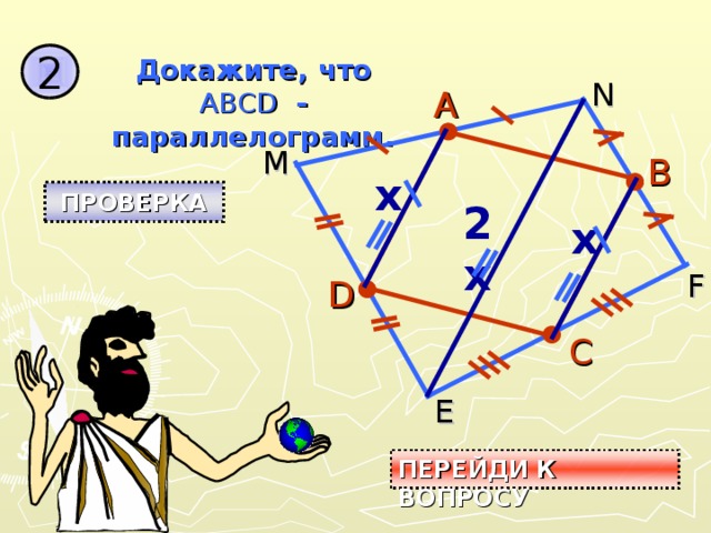 2 Докажите, что ABCD - параллелограмм. N А М B x ПРОВЕРКА 2x x F D С E ПЕРЕЙДИ К ВОПРОСУ 