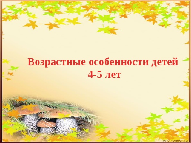 Возрастные особенности детей  4-5 лет 