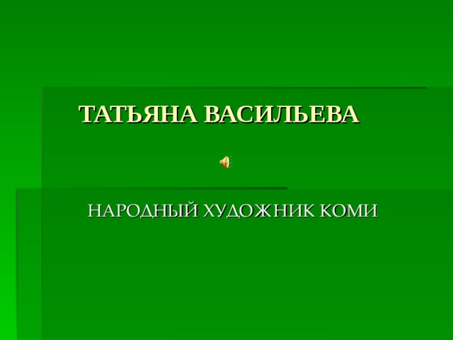  ТАТЬЯНА ВАСИЛЬЕВА  НАРОДНЫЙ ХУДОЖНИК КОМИ 