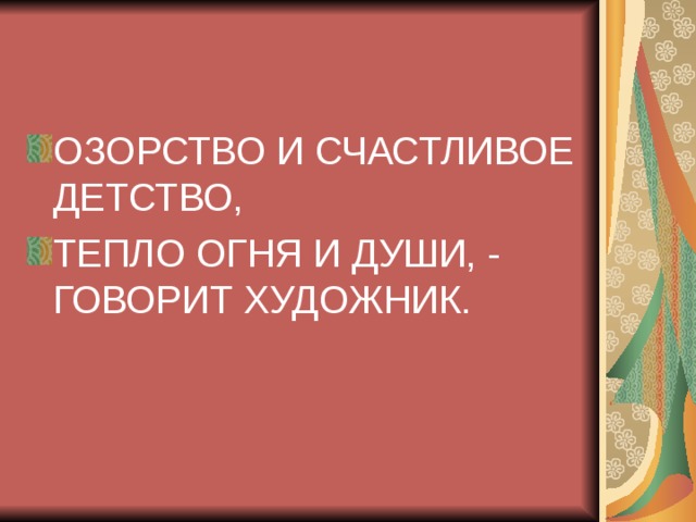 ОЗОРСТВО И СЧАСТЛИВОЕ ДЕТСТВО, ТЕПЛО ОГНЯ И ДУШИ, - ГОВОРИТ ХУДОЖНИК. 