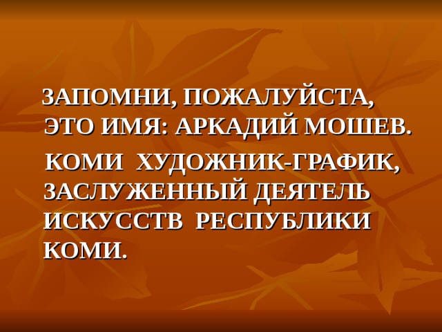  ЗАПОМНИ, ПОЖАЛУЙСТА, ЭТО ИМЯ: АРКАДИЙ МОШЕВ.  КОМИ ХУДОЖНИК-ГРАФИК, ЗАСЛУЖЕННЫЙ ДЕЯТЕЛЬ ИСКУССТВ РЕСПУБЛИКИ КОМИ. 