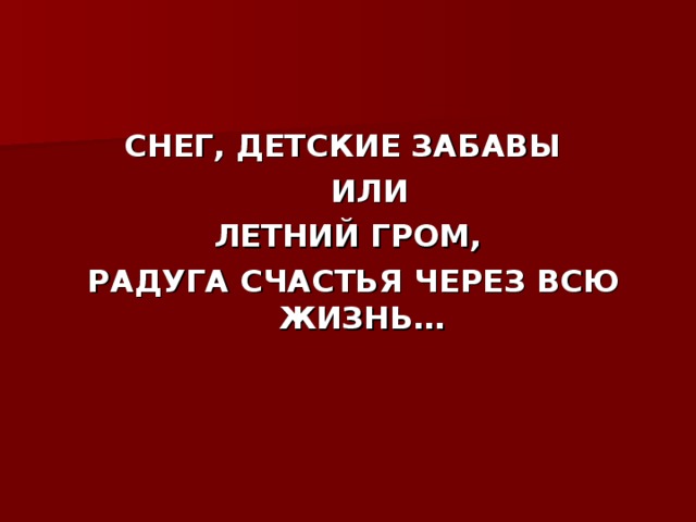 СНЕГ, ДЕТСКИЕ ЗАБАВЫ  ИЛИ ЛЕТНИЙ ГРОМ,  РАДУГА СЧАСТЬЯ ЧЕРЕЗ ВСЮ ЖИЗНЬ…  