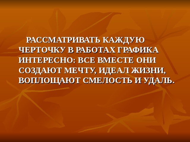 РАССМАТРИВАТЬ КАЖДУЮ ЧЕРТОЧКУ В РАБОТАХ ГРАФИКА ИНТЕРЕСНО: ВСЕ ВМЕСТЕ ОНИ СОЗДАЮТ МЕЧТУ, ИДЕАЛ ЖИЗНИ, ВОПЛОЩАЮТ СМЕЛОСТЬ И УДАЛЬ. 