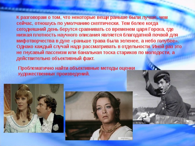 К разговорам о том, что некоторые вещи раньше были лучше, чем сейчас, отношусь по умолчанию скептически. Тем более когда сегодняшний день берутся сравнивать со временем царя Гороха, где низкая плотность научного описания является благодатной почвой для мифотворчества в духе «раньше трава была зеленее, а небо голубее». Однако каждый случай надо рассматривать в отдельности. Иной раз это не гнусавый пассеизм или банальная тоска стариков по молодости, а действительно объективный факт. Проблематично найти объективные методы оценки художественных произведений. 