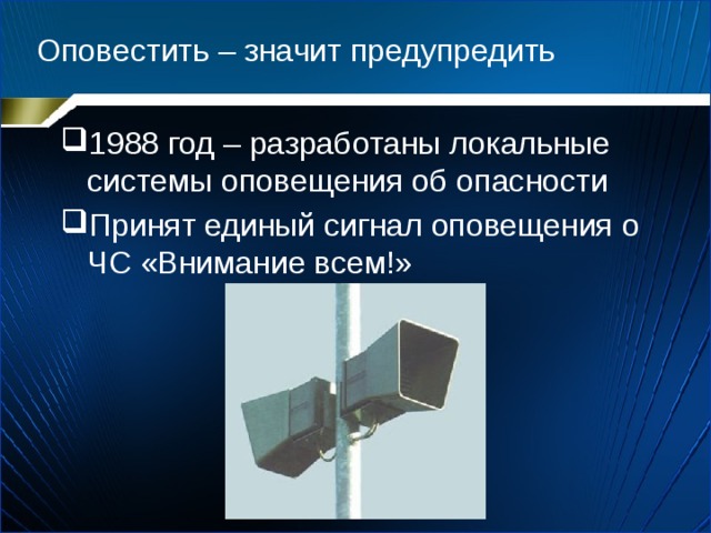Оповестить – значит предупредить 1988 год – разработаны локальные системы оповещения об опасности Принят единый сигнал оповещения о ЧС «Внимание всем!» 