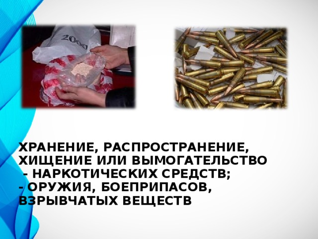 ХРАНЕНИЕ, РАСПРОСТРАНЕНИЕ, ХИЩЕНИЕ ИЛИ ВЫМОГАТЕЛЬСТВО  - НАРКОТИЧЕСКИХ СРЕДСТВ;  - ОРУЖИЯ, БОЕПРИПАСОВ, ВЗРЫВЧАТЫХ ВЕЩЕСТВ 