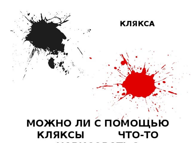 КЛЯКСА МОЖНО ЛИ С ПОМОЩЬЮ КЛЯКСЫ ЧТО-ТО НАРИСОВАТЬ ? 