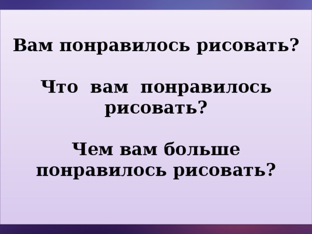 Вам понравилось рисовать?  Что вам понравилось рисовать?  Чем вам больше понравилось рисовать?  