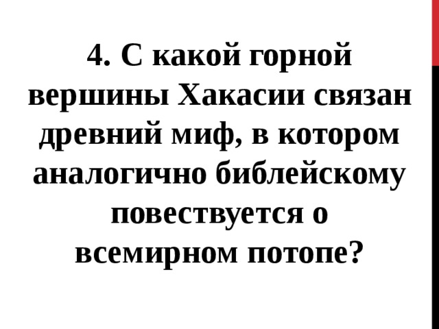 4. С какой горной вершины Хакасии связан древний миф, в котором аналогично библейскому повествуется о всемирном потопе? 