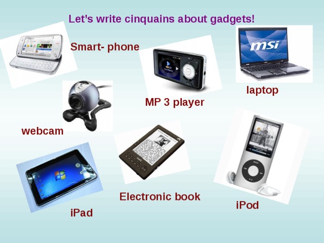 Let’s write cinquains about gadgets! Smart- phone  laptop MP 3 player webcam Electronic book iPod iPad 
