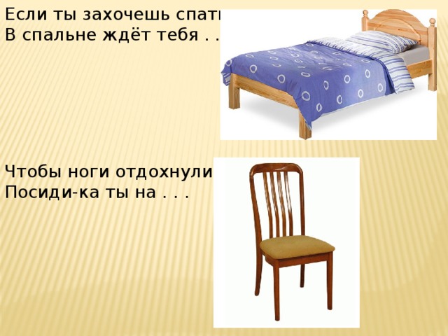 Если ты захочешь спать, В спальне ждёт тебя . . . Чтобы ноги отдохнули, Посиди-ка ты на . . . 
