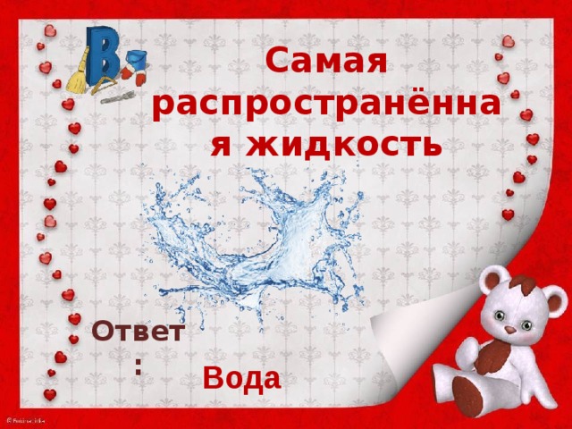 Самая распространённая жидкость Ответ: Вода