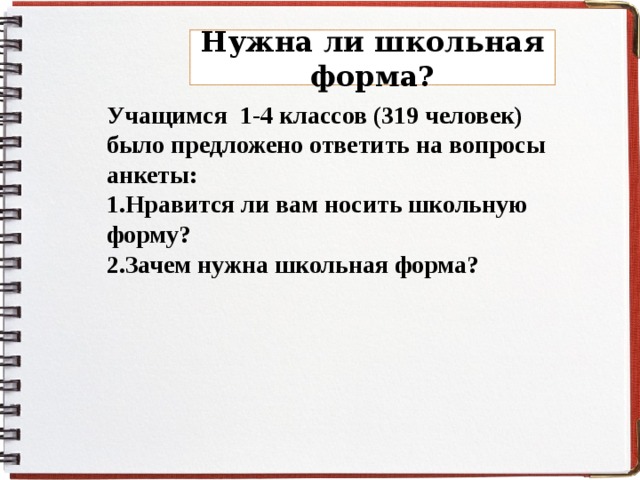 Нужна ли школьная форма? Учащимся 1-4 классов (319 человек) было предложено ответить на вопросы анкеты: Нравится ли вам носить школьную форму? Зачем нужна школьная форма?  
