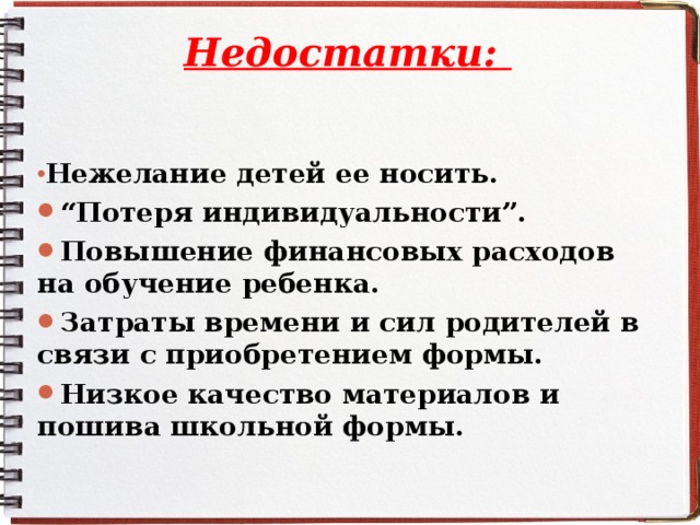 Недостатки:   Нежелание детей ее носить. “ Потеря индивидуальности”. Повышение финансовых расходов на обучение ребенка. Затраты времени и сил родителей в связи с приобретением формы. Низкое качество материалов и пошива школьной формы.   