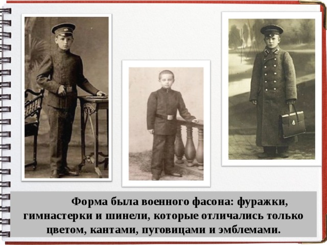  Форма была военного фасона: фуражки, гимнастерки и шинели, которые отличались только цветом, кантами, пуговицами и эмблемами. 