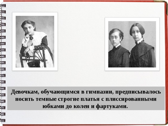 Девочкам, обучающимся в гимназии, предписывалось носить темные строгие платья с плиссированными юбками до колен и фартуками. 