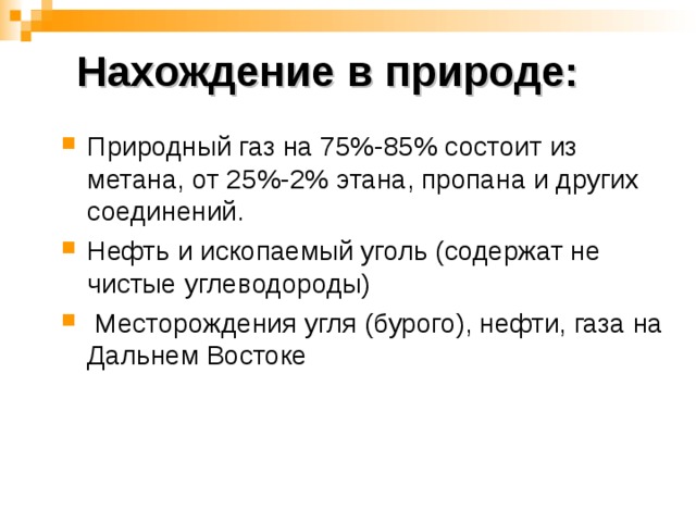 Нахождение в природе: Природный газ на 75%-85% состоит из метана, от 25%-2% этана, пропана и других соединений. Нефть и ископаемый уголь (содержат не чистые углеводороды)  Месторождения угля (бурого), нефти, газа на Дальнем Востоке  