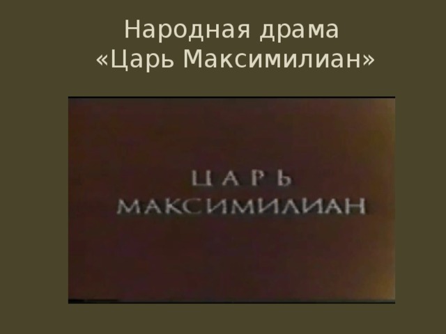 Народная драма  «Царь Максимилиан» 