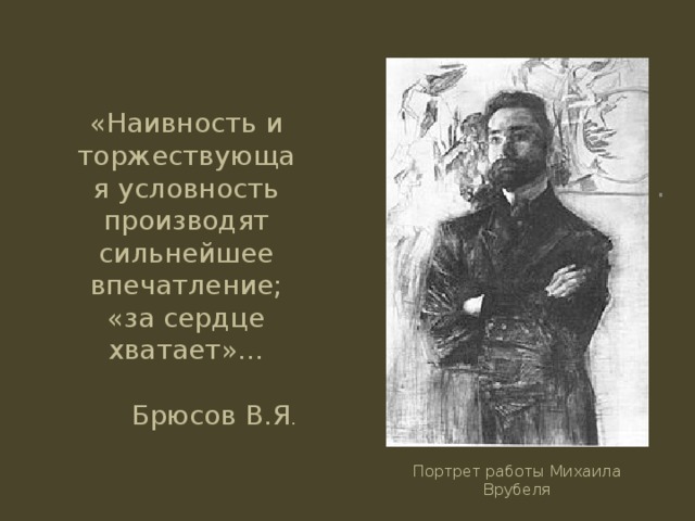 «Наивность и торжествующая условность производят сильнейшее впечатление; «за сердце хватает»… Брюсов В.Я . . Портрет работы Михаила Врубеля 
