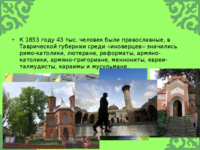 К 1853 году 43 тыс. человек были православные, в Таврической губернии среди «иноверцев» значились римо-католики, лютеране, реформаты, армяно-католики, армяно-григориане, меннониты, евреи-талмудисты, караимы и мусульмане. 