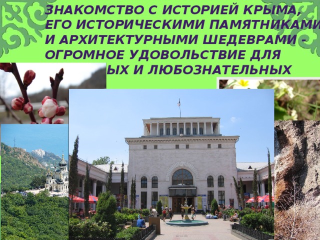 Знакомство с историей Крыма, его историческими памятниками и архитектурными шедеврами - огромное удовольствие для пытливых и любознательных 