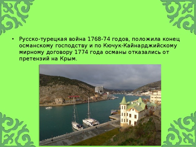 Русско-турецкая война 1768-74 годов, положила конец османскому господству и по Кючук-Кайнарджийскому мирному договору 1774 года османы отказались от претензий на Крым. 