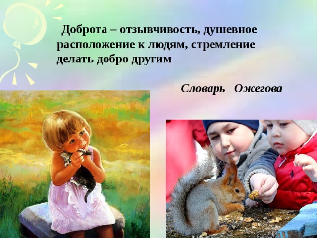  Доброта – отзывчивость, душевное расположение к людям, стремление делать добро другим  Словарь Ожегова 