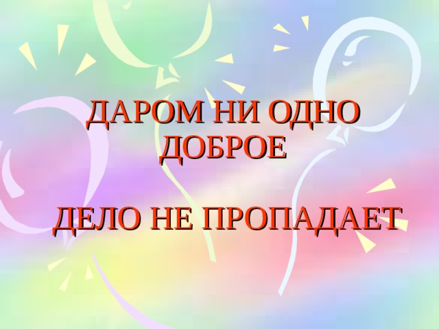 ДАРОМ НИ ОДНО ДОБРОЕ   ДЕЛО НЕ ПРОПАДАЕТ 