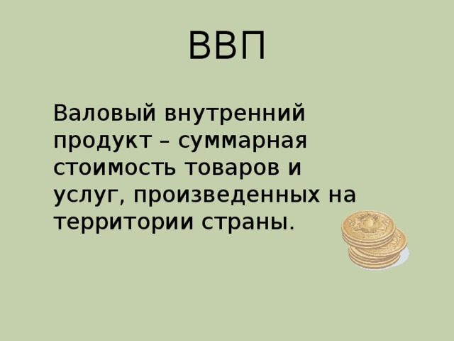 ВВП Валовый внутренний продукт – суммарная стоимость товаров и услуг, произведенных на территории страны. 